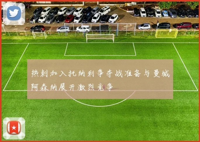 热刺加入托纳利争夺战准备与曼城阿森纳展开激烈竞争