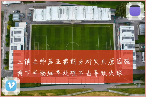 三镇主帅苏亚雷斯分析失利原因强调下半场细节处理不当导致失球