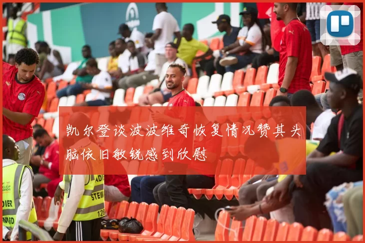 凯尔登谈波波维奇恢复情况赞其头脑依旧敏锐感到欣慰