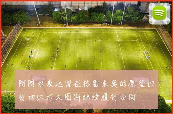 阿图尔表达留在格雷米奥的愿望但将回归尤文图斯继续履行合同