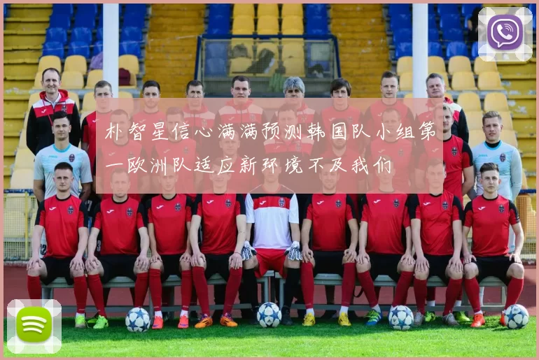 朴智星信心满满预测韩国队小组第一欧洲队适应新环境不及我们