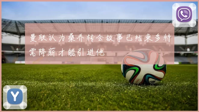 曼联认为桑乔转会故事已结束多特需降薪才能引进他