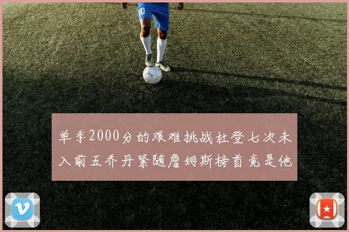 单季2000分的艰难挑战杜登七次未入前五乔丹紧随詹姆斯榜首竟是他