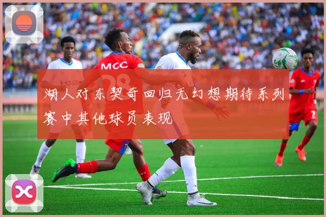 湖人对东契奇回归无幻想期待系列赛中其他球员表现