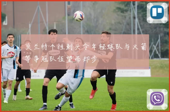 莫兰特个性刺头令年轻球队与火箭等争冠队伍望而却步