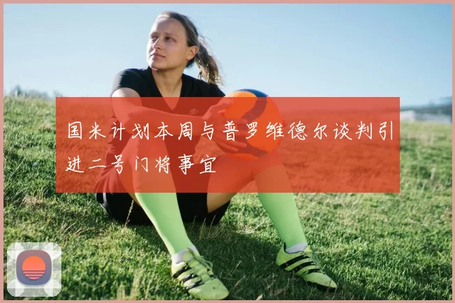国米计划本周与普罗维德尔谈判引进二号门将事宜