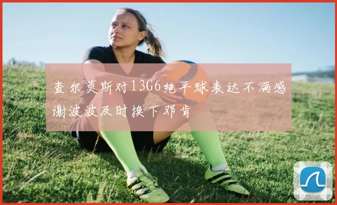 查尔莫斯对13G6绝平球表达不满感谢波波及时换下邓肯
