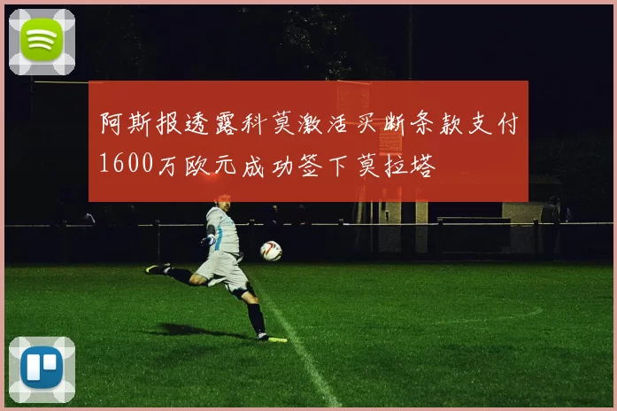 阿斯报透露科莫激活买断条款支付1600万欧元成功签下莫拉塔