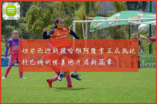 切尔西迎新援哈维阿隆索正式抵达科巴姆训练基地开启新篇章