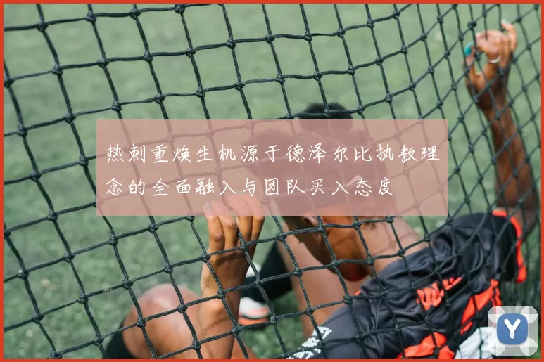 热刺重焕生机源于德泽尔比执教理念的全面融入与团队买入态度