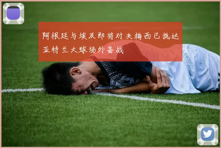 阿根廷与埃及即将对决梅西已抵达亚特兰大球场外备战